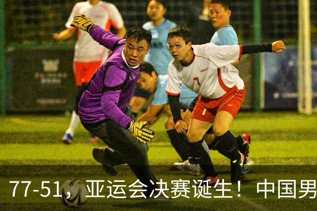 77-51，亚运会决赛诞生！中国男篮争冠劲敌5连胜 西亚豪门被送回家